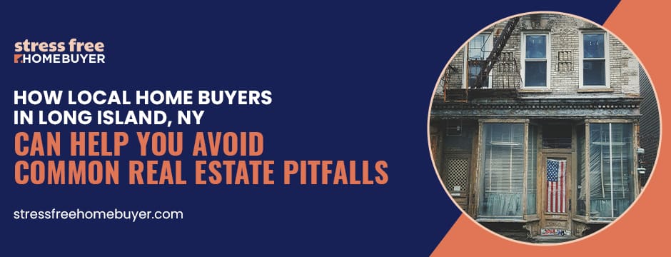 How Local Home Buyers in Long Island, NY Can Help You Avoid Common Real Estate Pitfalls