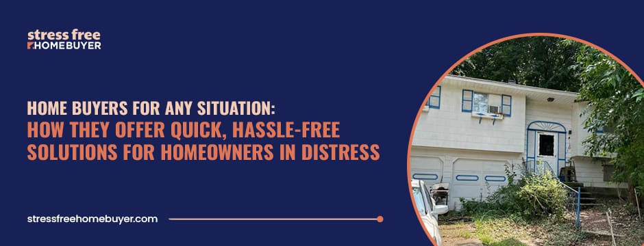 Home Buyers for Any Situation How They Offer Quick, Hassle Free Solutions for Homeowners in Distress