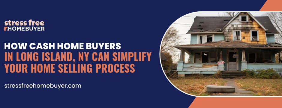 How Cash Home Buyers in Long Island, NY Can Simplify Your Home Selling Process