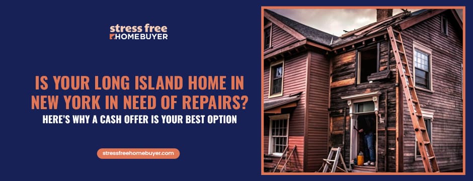 Is Your Long Island Home in New York in Need of Repairs Here’s Why a Cash Offer is Your Best Option