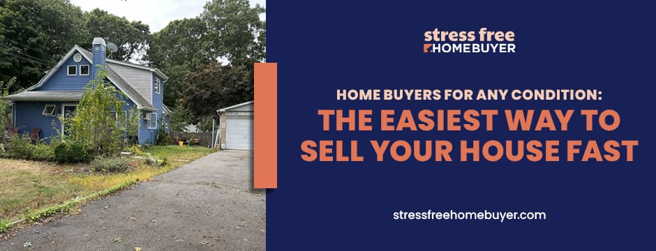 Home Buyers for Any Condition The Easiest Way to Sell Your House Fast