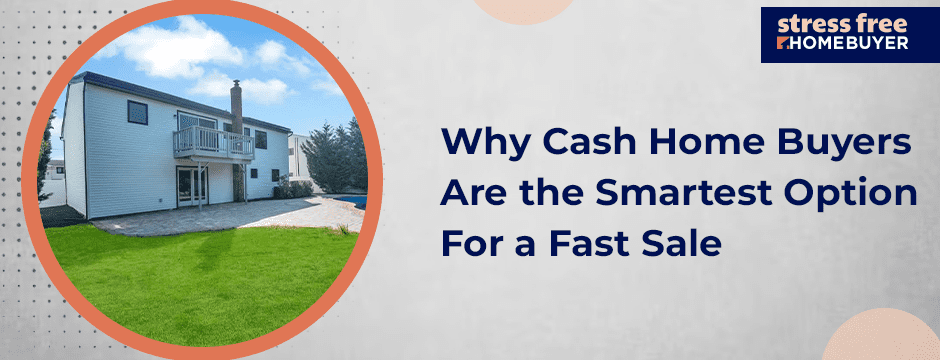 Why Cash Home Buyers Are the Smartest Option for a Fast Sale